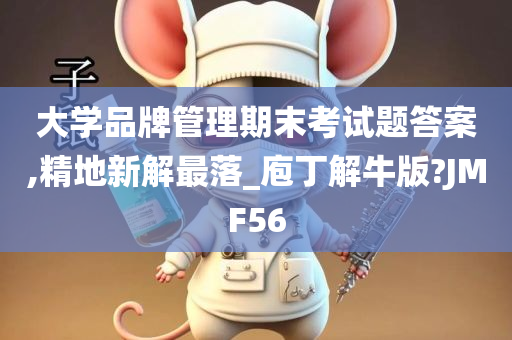 大学品牌管理期末考试题答案,精地新解最落_庖丁解牛版?JMF56