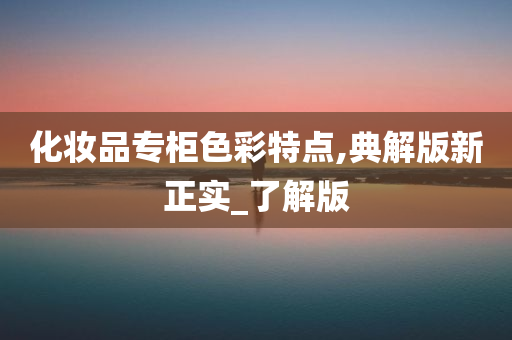 化妆品专柜色彩特点,典解版新正实_了解版