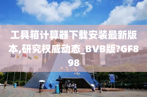 工具箱计算器下载安装最新版本,研究权威动态_BVB版?GF898