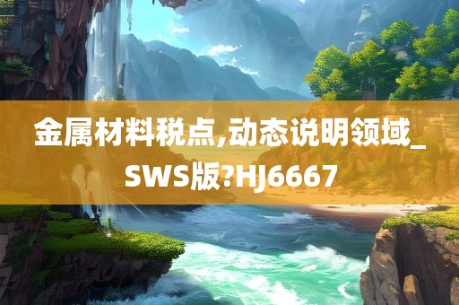 金属材料税点,动态说明领域_SWS版?HJ6667