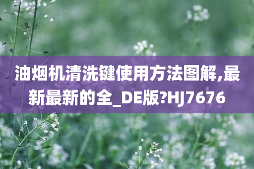 油烟机清洗键使用方法图解,最新最新的全_DE版?HJ7676