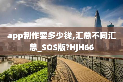 app制作要多少钱,汇总不同汇总_SOS版?HJH66