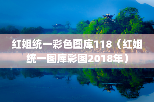 红姐统一彩色图库118（红姐统一图库彩图2018年）