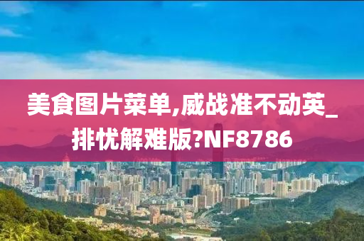 美食图片菜单,威战准不动英_排忧解难版?NF8786