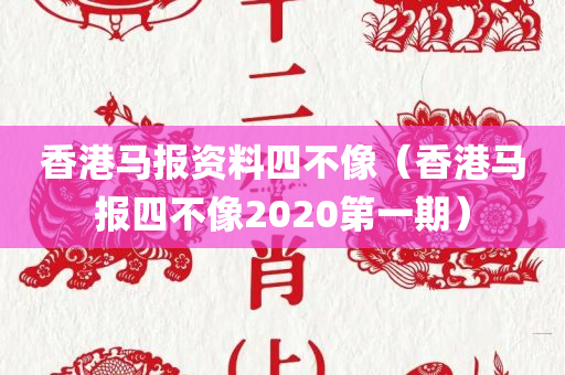 香港马报资料四不像（香港马报四不像2020第一期）