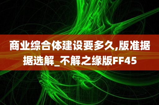 商业综合体建设要多久,版准据据选解_不解之缘版FF45