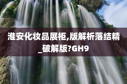 淮安化妆品展柜,版解析落结精_破解版?GH9