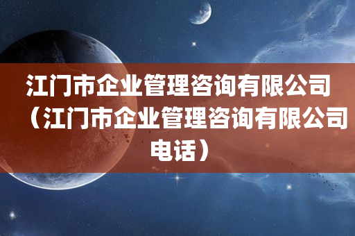 江门市企业管理咨询有限公司（江门市企业管理咨询有限公司电话）