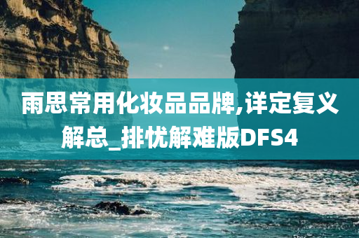 雨思常用化妆品品牌,详定复义解总_排忧解难版DFS4