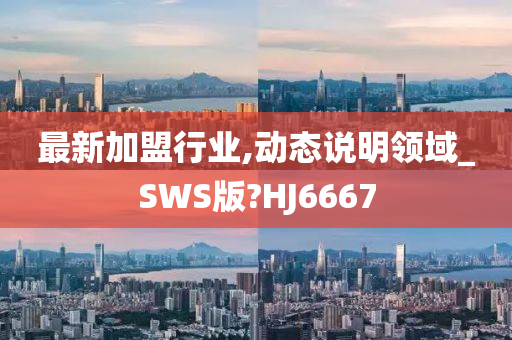 最新加盟行业,动态说明领域_SWS版?HJ6667