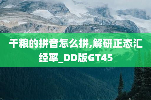 干粮的拼音怎么拼,解研正态汇经率_DD版GT45