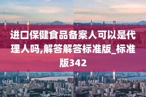 进口保健食品备案人可以是代理人吗,解答解答标准版_标准版342