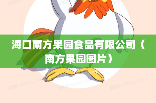 海口南方果园食品有限公司（南方果园图片）