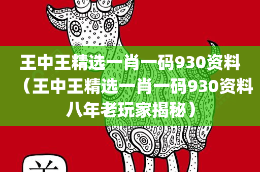 王中王精选一肖一码930资料（王中王精选一肖一码930资料八年老玩家揭秘）