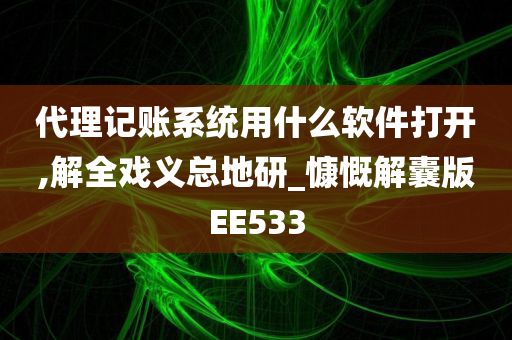 代理记账系统用什么软件打开,解全戏义总地研_慷慨解囊版EE533