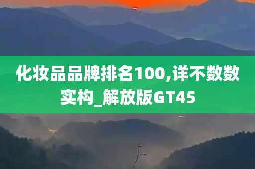 化妆品品牌排名100,详不数数实构_解放版GT45