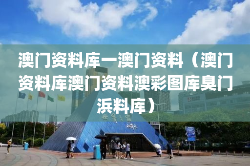 澳门资料库一澳门资料（澳门资料库澳门资料澳彩图库臭门浜料库）