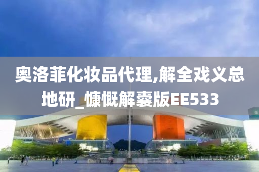 奥洛菲化妆品代理,解全戏义总地研_慷慨解囊版EE533