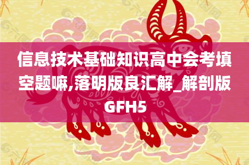 信息技术基础知识高中会考填空题嘛,落明版良汇解_解剖版GFH5