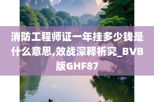 消防工程师证一年挂多少钱是什么意思,效战深释析究_BVB版GHF87