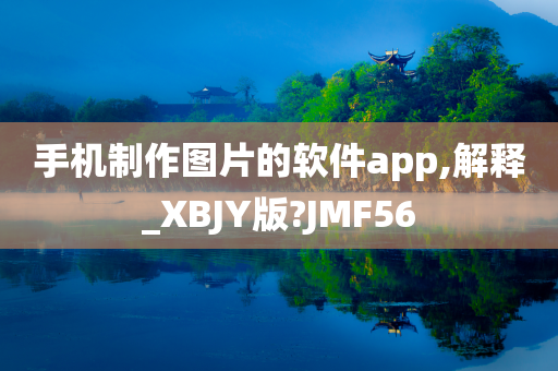 手机制作图片的软件app,解释_XBJY版?JMF56