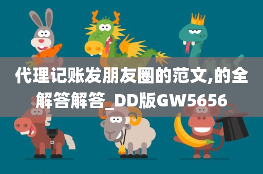 代理记账发朋友圈的范文,的全解答解答_DD版GW5656