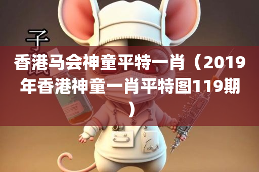 香港马会神童平特一肖（2019年香港神童一肖平特图119期）