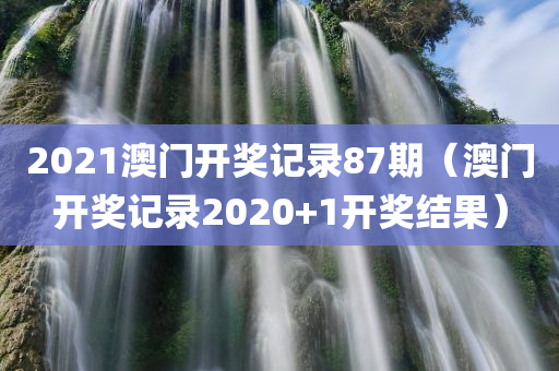 2021澳门开奖记录87期（澳门开奖记录2020+1开奖结果）