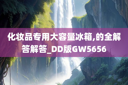 化妆品专用大容量冰箱,的全解答解答_DD版GW5656