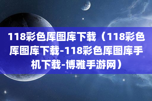 118彩色厍图库下载（118彩色厍图库下载-118彩色厍图库手机下载-博雅手游网）