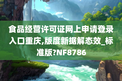 食品经营许可证网上申请登录入口重庆,版度新据解态效_标准版?NF8786