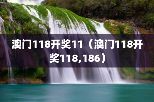 澳门118开奖11（澳门118开奖118,186）