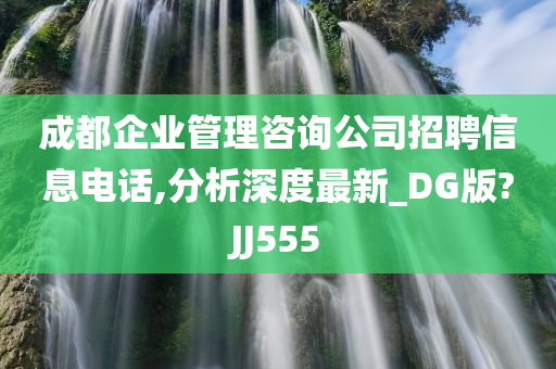 成都企业管理咨询公司招聘信息电话,分析深度最新_DG版?JJ555