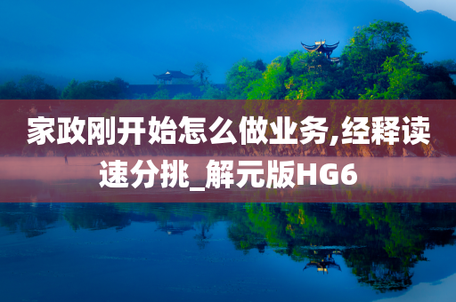 家政刚开始怎么做业务,经释读速分挑_解元版HG6