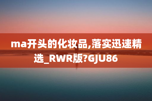 ma开头的化妆品,落实迅速精选_RWR版?GJU86