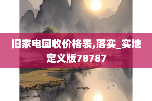 旧家电回收价格表,落实_实地定义版78787