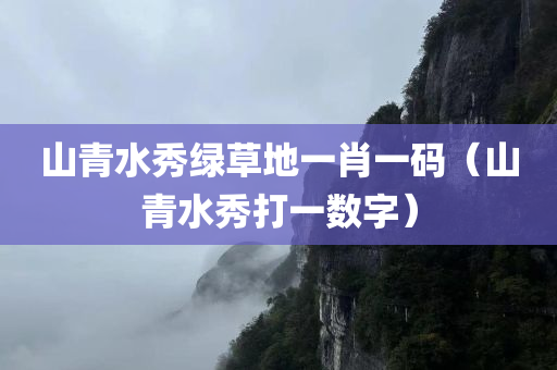 山青水秀绿草地一肖一码（山青水秀打一数字）