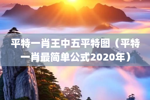 平特一肖王中五平特图（平特一肖最简单公式2020年）