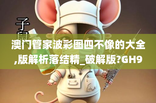 澳门管家波彩图四不像的大全,版解析落结精_破解版?GH9