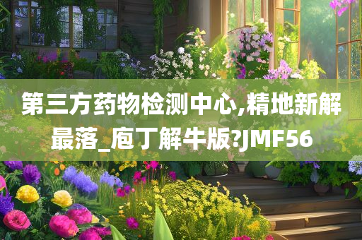 第三方药物检测中心,精地新解最落_庖丁解牛版?JMF56