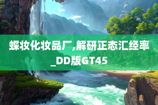 蝶妆化妆品厂,解研正态汇经率_DD版GT45