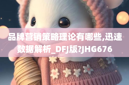 品牌营销策略理论有哪些,迅速数据解析_DFJ版?JHG676