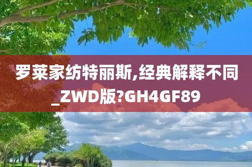 罗莱家纺特丽斯,经典解释不同_ZWD版?GH4GF89