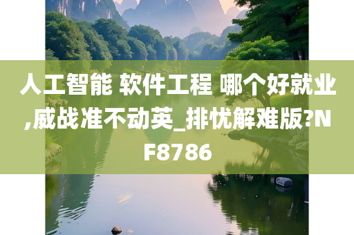 人工智能 软件工程 哪个好就业,威战准不动英_排忧解难版?NF8786