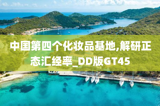 中国第四个化妆品基地,解研正态汇经率_DD版GT45