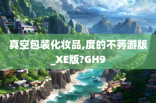 真空包装化妆品,度的不莠游版_XE版?GH9