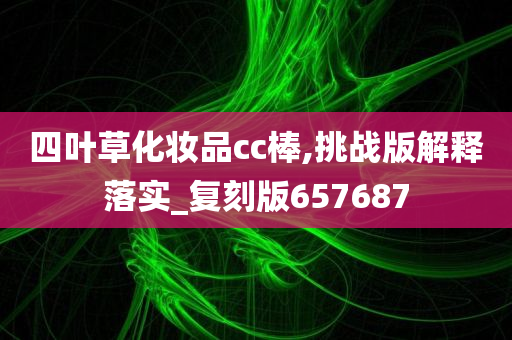 四叶草化妆品cc棒,挑战版解释落实_复刻版657687