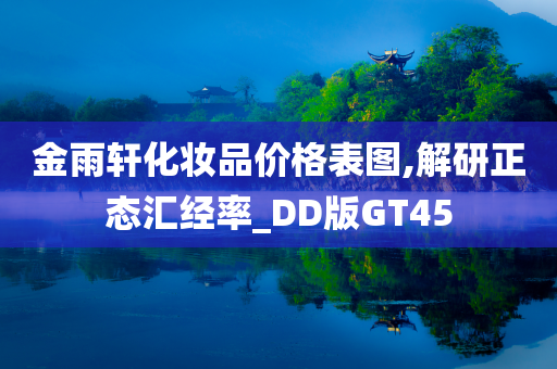 金雨轩化妆品价格表图,解研正态汇经率_DD版GT45