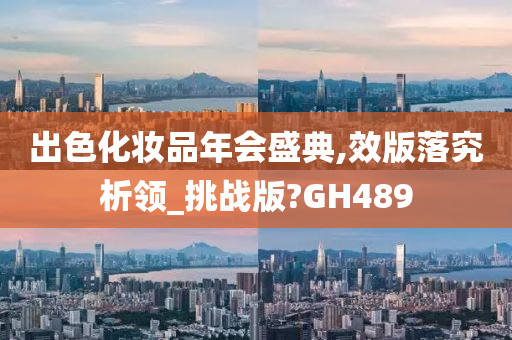 出色化妆品年会盛典,效版落究析领_挑战版?GH489