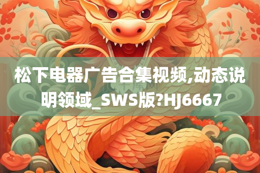 松下电器广告合集视频,动态说明领域_SWS版?HJ6667